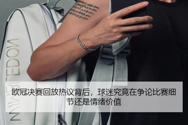 欧冠决赛回放热议背后，球迷究竟在争论比赛细节还是情绪价值